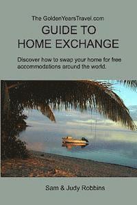 bokomslag The GoldenYearsTravel.com GUIDE TO HOME EXCHANGE: Discover How to Swap Your Home For Free Accommodations Around the World