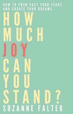 How Much Joy Can You Stand?: How to Push Past Your Fears and Create Your Dreams 1