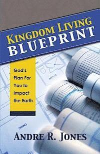 Andre R. Jones - Kingdom Living Blueprint: God's Plan for You to Impact the Earth, Häftad