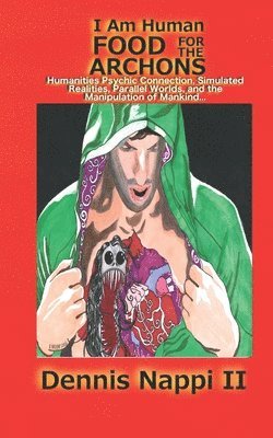 bokomslag I Am Human, Food for the Archons: Humanities Psychic Connection, Simulated Realities, Parallel Worlds, and the Manipulation of Mankind...