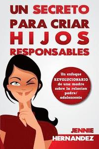 bokomslag Un Secreto Para Criar Hijos Responsables: Un enfoque revolucionario de una madre sobre la relación padre/adolescente