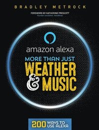 bokomslag More Than Just Weather And Music: 200 Ways To Use Alexa