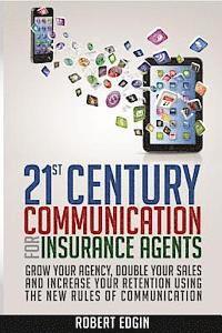 bokomslag 21st Century Communication For Insurance Agents: Grow Your Agency, Double Your Sales And Increase Your Retention Using The New Rules Of Communication