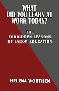 Helena Worthen - What Did You Learn At Work Today?: The forbidden lessons of labor education, Häftad