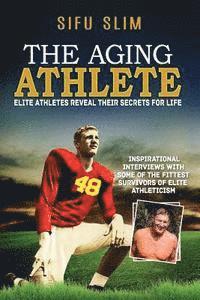 The Aging Athlete: Inspirational Interviews With Some of the Fittest Survivors of Elite Athleticism 1