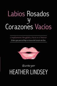 bokomslag Labios Rosados y Corazones Vacios: Completamente Arreglada y Vacia en el Interior. El Libro Guia para la Mujer en busca del Corazon de Dios.