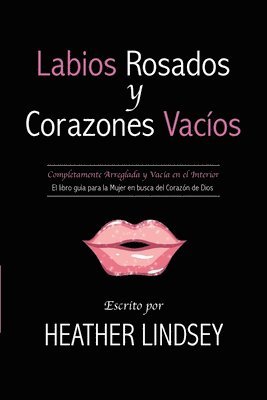 Labios Rosados y Corazones Vacios: Completamente Arreglada y Vacia en el Interior. El Libro Guia para la Mujer en busca del Corazon de Dios. 1