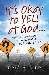 bokomslag It's Okay to Yell at God...: And Other Life Changing Discoveries Made on My Journey of Grief