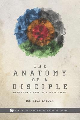 The Anatomy of a Disciple: So Many Believers. So Few Disciples. 1