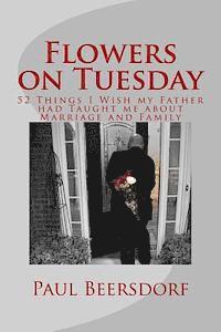 Paul Beersdorf - Flowers on Tuesday: 52 Things I Wish my Father had Taught me about Marriage and Family, Häftad