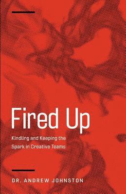 bokomslag Fired Up: Kindling and Keeping the Spark in Creative Teams