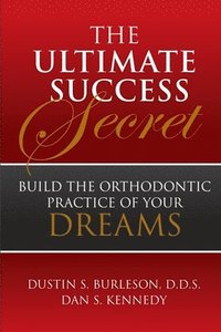 bokomslag The Ultimate Success Secret: Build the Orthodontic Practice of Your Dreams