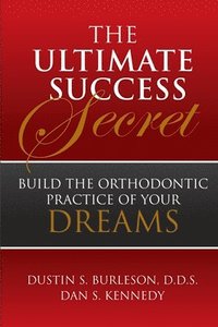 bokomslag The Ultimate Success Secret: Build the Orthodontic Practice of Your Dreams