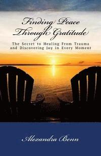 bokomslag Finding Peace Through Gratitude: The Secret to Healing From Trauma and Discovering Joy in Every Moment