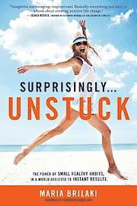 Surprisingly...Unstuck: The Power of Small Healthy Habits, In a World Addicted to Instant Results 1