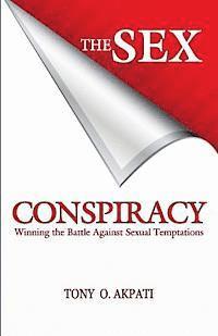 Tony O. Akpati - The Sex Conspiracy: Winning The Battle Against Sexual Temptations, Häftad