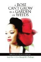 Tanisha A. Cunningham - A Rose Can't Grow in a Garden of Weeds: Learn How to Grow Through Life's Challenges, Häftad