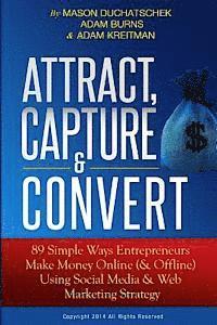 bokomslag Attract, Capture & Convert: 89 Simple Ways Entrepreneurs Make Money Online (& Offline) Using Web Marketing & Social Media Strategy