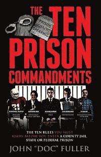 The Ten Prison Commandments: The Ten Rules You Must Know Before You Enter a County Jail, State or Federal Prison 1