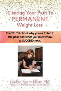 bokomslag Clearing Your Path to Permanent Weight Loss: The truth about why you've failed in the past, and what you must know to succeed now.
