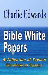 Bible White Papers: A Collection of Topical Theological Essays 1