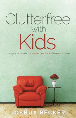 Joshua S. Becker - Clutterfree with Kids: Change your thinking. Discover new habits. Free your home, Häftad