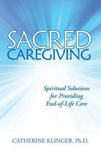 bokomslag Sacred Caregiving: Spiritual Solutions for Providing End-Of-Life Care