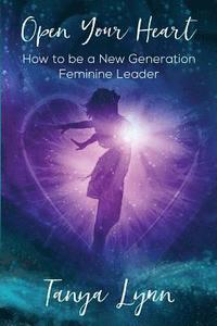 bokomslag Open Your Heart: How to be a New Generation Feminine Leader