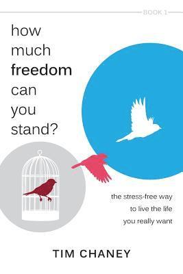 How Much Freedom Can You Stand?: The Stress-Free Way to Live the Life You Really Want 1