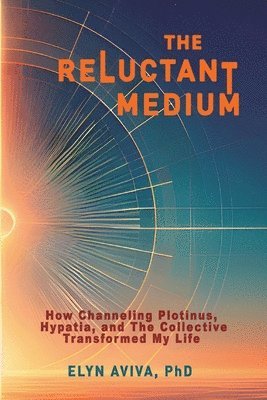 bokomslag Reluctant Medium - How Channeling Plotinus, Hypatia, and The Collective Transformed My Life