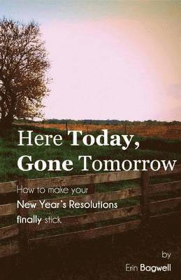 Here Today Gone Tomorrow, How to Make your New Year's Resolutions Finally Stick 1