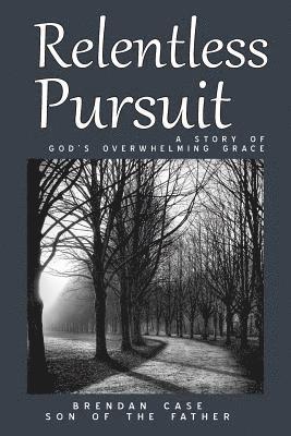 Relentless Pursuit: A Story of God's Overwhelming Grace