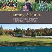 bokomslag Planting A Future: Profiles from Oregon's New Farm Movement