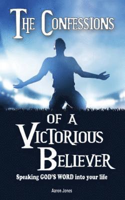 The Confessions of a Victorious Believer: Speaking God's Word into your life 1