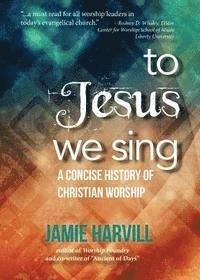 Jamie Harvill - To Jesus We Sing: A Concise History of Christian Worship, Häftad