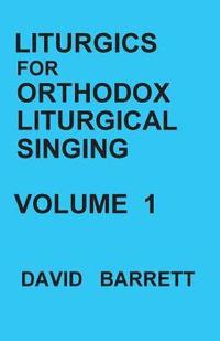 bokomslag Liturgics for Orthodox Liturgical Singing - Volume 1
