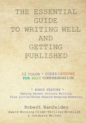 The Essential Guide to Writing Well and Getting Published: Bonus Feature Making Decent Dollars Writing Plus Little-Known Reward-Reaping Benefits 1