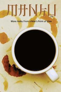 Manku Too: More Haiku From A Man's Point Of View 1