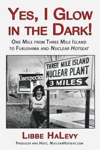 bokomslag Yes, I Glow in the Dark!: One Mile from Three Mile Island to Fukushima and Nuclear Hotseat