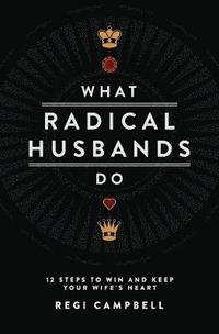 bokomslag What Radical Husbands Do: 12 Steps to Win and Keep Your Wife's Heart