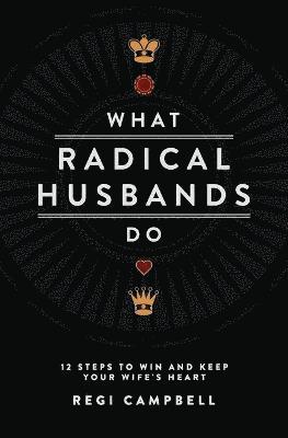 bokomslag What Radical Husbands Do: 12 Steps to Win and Keep Your Wife's Heart