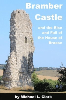 Michael L Clark - Bramber Castle and the Rise and Fall of the House of Braose, Häftad