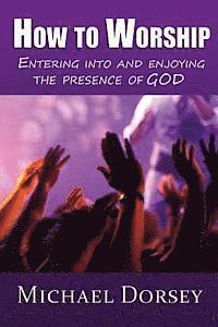 bokomslag How To Worship: Entering Into and Enjoying the Presence of God