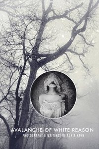 bokomslag Avalanche of White Reason: The Photography & Writings of Aunia Kahn