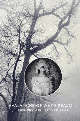 Avalanche of White Reason: The Photography & Writings of Aunia Kahn 1