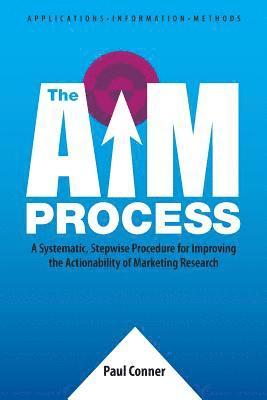 The AIM Process: A Systematic, Stepwise Procedure for Improving the Actionability of Marketing Research 1