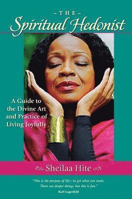 Sheilaa Hite - The Spiritual Hedonist: A Guide to the Divine Art of Living Joyfully, Häftad