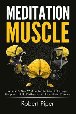 Robert Piper - Meditation Muscle: America's New Workout for the Mind to Increase Happiness, Build Resiliency, and Excel Under Pressure, Häftad