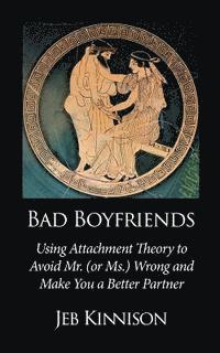 bokomslag Bad Boyfriends: Using Attachment Theory to Avoid Mr. (or Ms.) Wrong and Make You a Better Partner