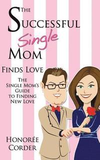 bokomslag The Successful Single Mom Finds Love: The Single Mom's Guide to Finding New Love